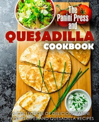 The Panini Press and Quesadilla Cookbook: A Collection of Delicious Panini Press Recipes and Quesadilla Recipes (2nd Edition) by Press, Booksumo