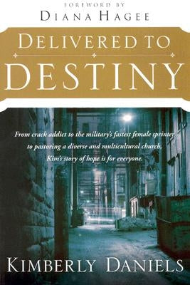 Delivered to Destiny: From Crack Addict to the Military's Fastest Female Sprinter to Pastoring a Diverse and Multicultural Church, Kim's Sto by Daniels, Kimberly