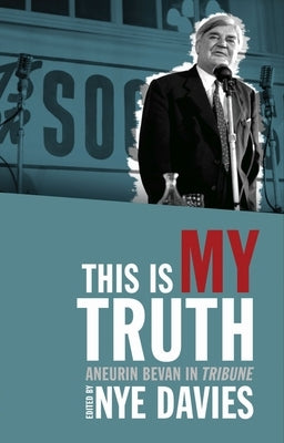 This Is My Truth: Aneurin Bevan in Tribune by Davies, Nye