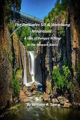 The Palisades Sill & Watchung Mountains: A tale of Pangea Rifting in the Newark Basin by Szary, William a.