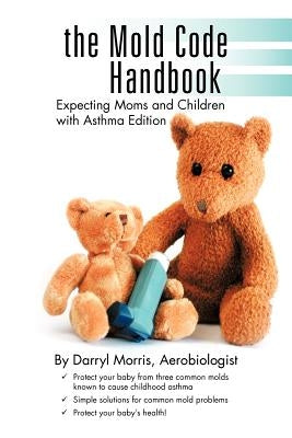 The Mold Code Handbook: Expecting Moms and Children with Asthma Edition by Morris Aerobiologist, Darryl