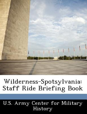 Wilderness-Spotsylvania: Staff Ride Briefing Book by U. S. Army Center for Military History