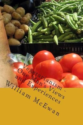 Vegetarianism - One Man's Views and Experiences by McEwan, David