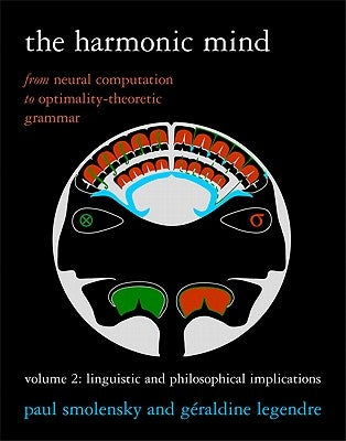 The Harmonic Mind, Volume 2: From Neural Computation to Optimality-Theoretic Grammar Volume II: Linguistic and Philosophical Implications by Smolensky, Paul