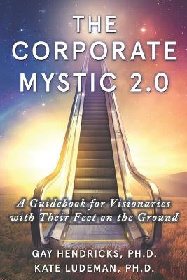 The Corporate Mystic 2.0: A Guidebook For Visionaries With Their Feet On The Ground by Ludeman, Kate