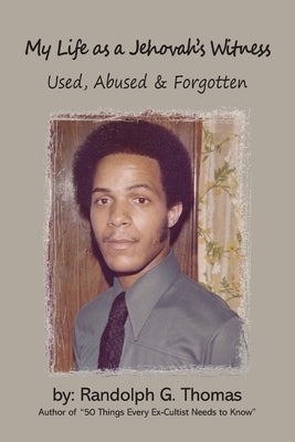 My Life as a Jehovah's Witness: Used Abused & Forgotten by Thomas, Randolph Gregory