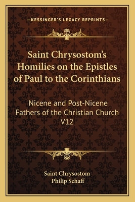 Saint Chrysostom's Homilies on the Epistles of Paul to the Corinthians: Nicene and Post-Nicene Fathers of the Christian Church V12 by Saint Chrysostom