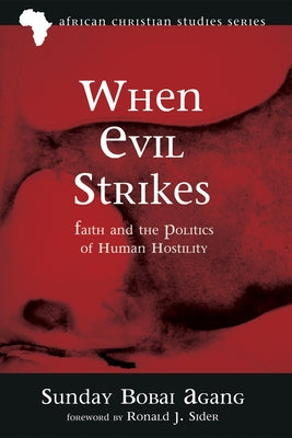 When Evil Strikes: Faith and the Politics of Human Hostility by Agang, Sunday Bobai