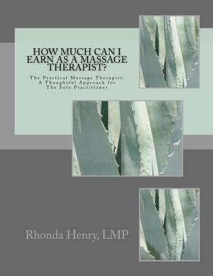 How Much Can I Earn As A Massage Therapist?: The Practical Massage Therapist: A Thoughtful Approach for The Solo Practitioner by Henry Lmp, Rhonda