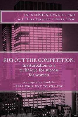 Rub Out the Competition: masturbation as a technique for success for women by Torrence-Travis Csw, Lisa