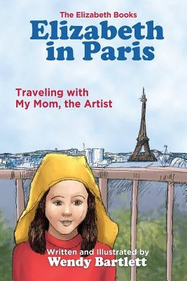 Elizabeth in Paris: Traveling with My Mom, the Artist by Bartlett, Wendy