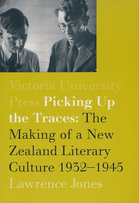 Picking Up the Traces: The Making of a New Zealand Literary Culture 1932-1945 by Jones, Lawrence
