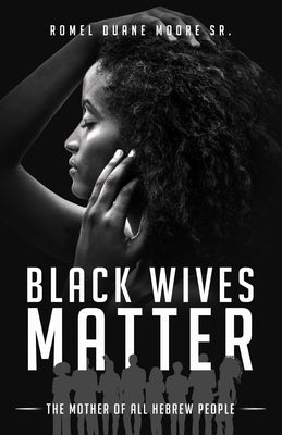 Black Wives Matter: The Mother of all Hebrew People by Moore, Romel Duane, Sr.