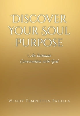 Discover Your Soul Purpose: An Intimate Conversation with God by Templeton Padilla, Wendy