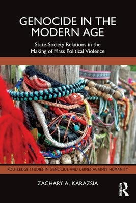 Genocide in the Modern Age: State-Society Relations in the Making of Mass Political Violence by Karazsia, Zachary A.