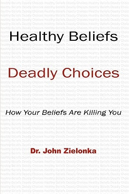 Healthy Beliefs: Deadly Choices by Zielonka, John