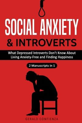 Social Anxiety and Introverts: What Depressed Introverts Don't Know About Living Anxiety Free and Finding Happiness (2 Manuscripts in 1) by Confienza, Gerald