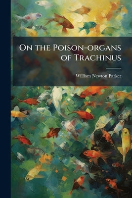 On the Poison-organs of Trachinus by Parker, William Newton