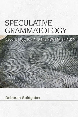Speculative Grammatology: Deconstruction and the New Materialism by Goldgaber, Deborah