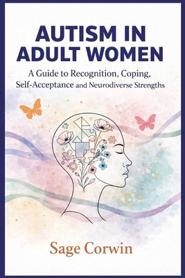 Autism in Adult Women: A Guide to Recognition, Coping, Self-Acceptance, and Neurodiverse Strengths by Corwin, Sage