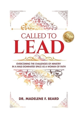 Called To Lead: Overcoming Challenges of Ministry in a Male-Dominated Space as a Woman of Faith by Beard, Madelene