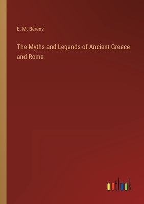 The Myths and Legends of Ancient Greece and Rome by Berens, E. M.