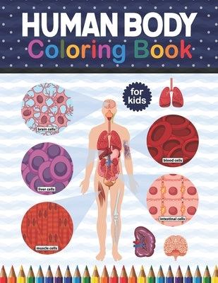 Human Body Coloring Book For Kids: Human Body Anatomy Coloring Book For Kids, Boys and Girls and Medical Students. Human Brain Heart Liver Coloring Bo by Publication, Shirkaylene