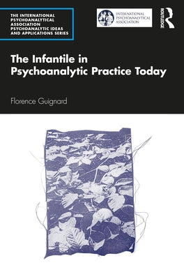 The Infantile in Psychoanalytic Practice Today by Guignard, Florence