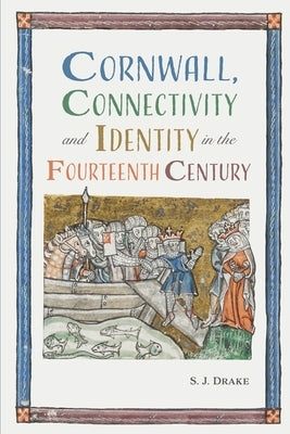 Cornwall, Connectivity and Identity in the Fourteenth Century by Drake, Samuel J.