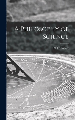 A Philosophy of Science by Eichler, Philip B. 1876