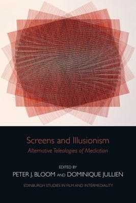 Screens and Illusionism: Alternative Teleologies of Mediation by Bloom, Peter