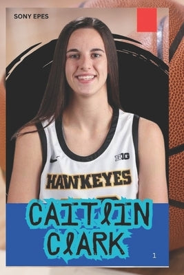 Caitlin Clark: The Life and Legacy of a Basketball Player by Epes, Sony
