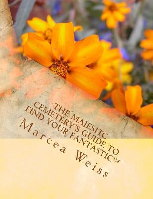 The Majesitc Cemetery's Guide to Find Your Fantastic(TM) by Weiss, Marcea