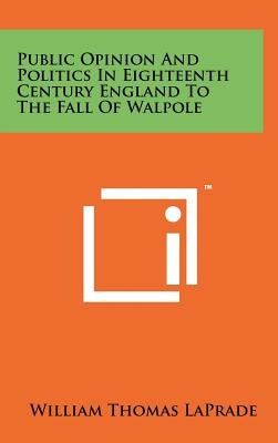 Public Opinion and Politics in Eighteenth Century England to the Fall of Walpole by Laprade, William Thomas