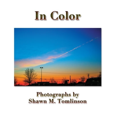 In Color: Photographs by Shawn M. Tomlinson by Tomlinson, Shawn M.