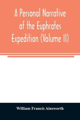 A personal narrative of the Euphrates expedition (Volume II) by Francis Ainsworth, William