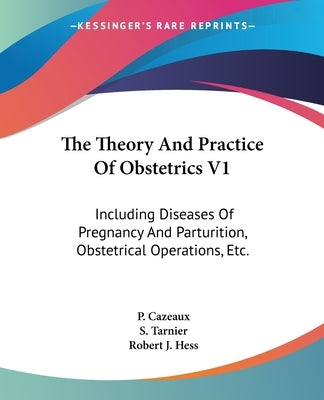 The Theory And Practice Of Obstetrics V1: Including Diseases Of Pregnancy And Parturition, Obstetrical Operations, Etc. by Cazeaux, P.