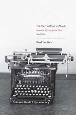 War That Used Up Words: American Writers and the First World War by Hutchison, Hazel