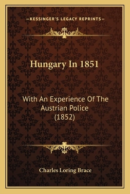 Hungary In 1851: With An Experience Of The Austrian Police (1852) by Brace, Charles Loring