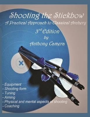Shooting the Stickbow: A Practical Approach to Classical Archery, Third Edition by Camera, Anthony