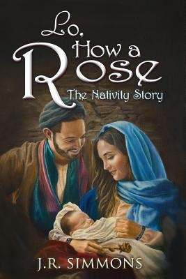 Lo, How a Rose: The Nativity Story by Simmons, J. R.