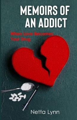 Memoirs of an Addict: When Love Becomes Your Drug by Lynn, Netta