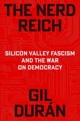 The Nerd Reich: Silicon Valley Fascism and the War on Democracy by Durán, Gil