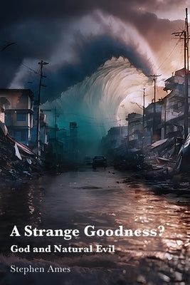 A Strange Goodness?: God and Natural Evil by Ames, Stephen