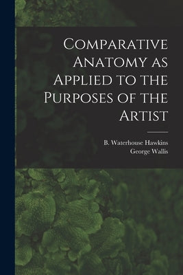 Comparative Anatomy as Applied to the Purposes of the Artist by Hawkins, B. Waterhouse (Benjamin Wate