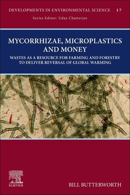 Mycorrhizae, Microplastics and Money: Wastes as a Resource for Farming and Forestry to Deliver Reversal of Global Warming Volume 17 by Butterworth, Bill