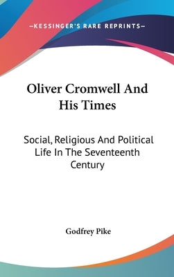 Oliver Cromwell And His Times: Social, Religious And Political Life In The Seventeenth Century by Pike, Godfrey