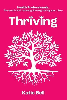 Thriving: Health Professionals: The Simple and Honest Guide to Growing Your Clinic by Bell, Katie
