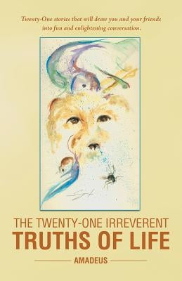 The Twenty-One Irreverent Truths of Life by Amadeus, Amadeus