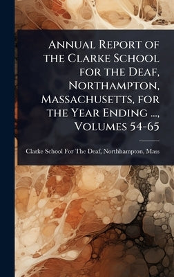 Annual Report of the Clarke School for the Deaf, Northampton, Massachusetts, for the Year Ending ..., Volumes 54-65 by Clarke School for the Deaf, Northhamp